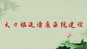 大力推进清廉医院建设  深入开展领导干部利用职权或影响力插手工程项目谋私贪腐问题、医疗物资采购腐败问题专项整治工作